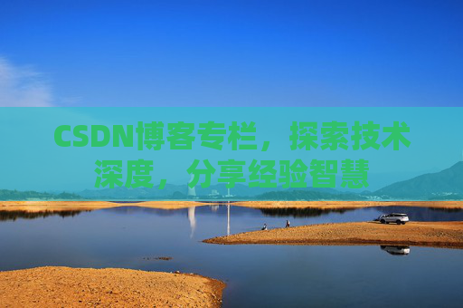 CSDN博客专栏，探索技术深度，分享经验智慧