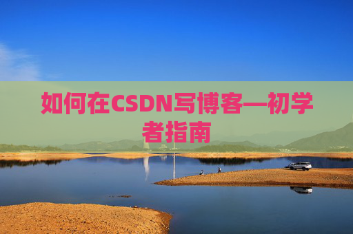 如何在CSDN写博客—初学者指南
