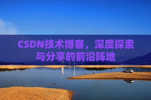 CSDN技术博客，深度探索与分享的前沿阵地